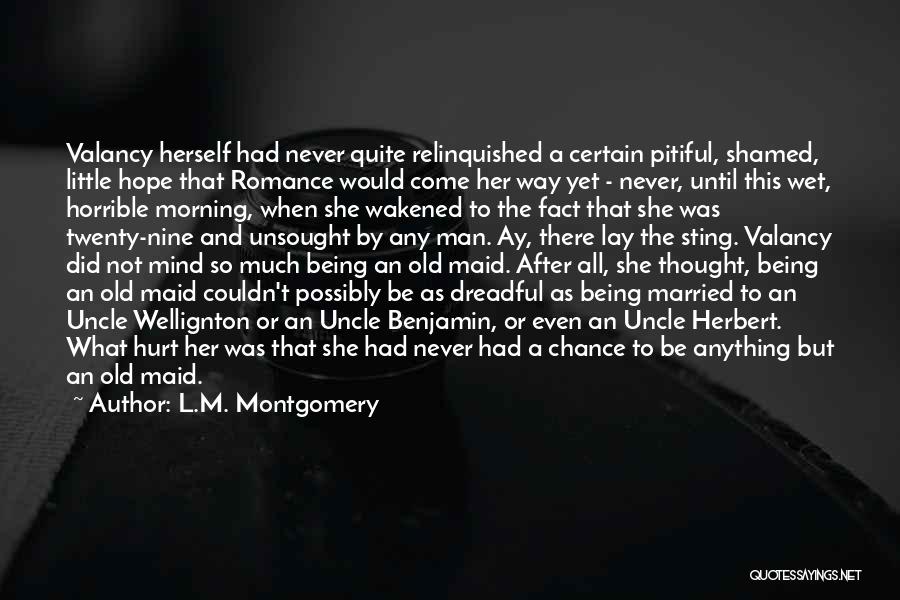 L.M. Montgomery Quotes: Valancy Herself Had Never Quite Relinquished A Certain Pitiful, Shamed, Little Hope That Romance Would Come Her Way Yet -