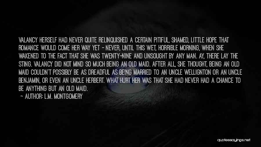L.M. Montgomery Quotes: Valancy Herself Had Never Quite Relinquished A Certain Pitiful, Shamed, Little Hope That Romance Would Come Her Way Yet -
