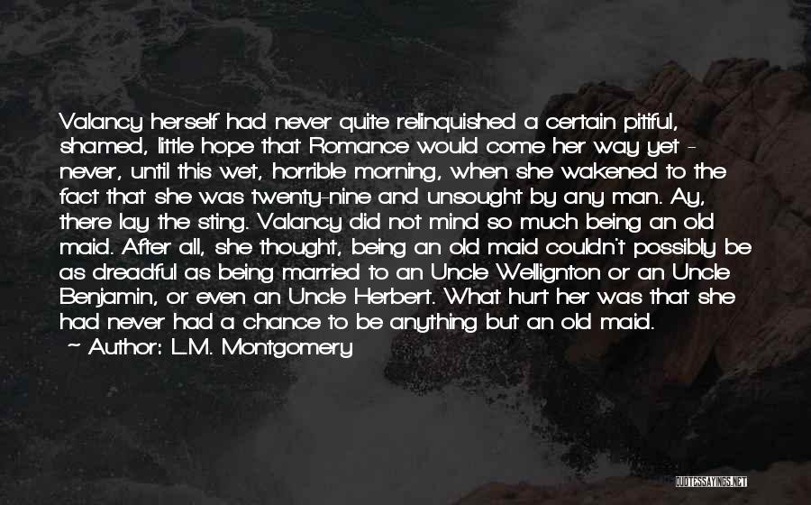 L.M. Montgomery Quotes: Valancy Herself Had Never Quite Relinquished A Certain Pitiful, Shamed, Little Hope That Romance Would Come Her Way Yet -