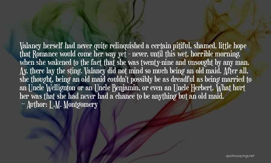 L.M. Montgomery Quotes: Valancy Herself Had Never Quite Relinquished A Certain Pitiful, Shamed, Little Hope That Romance Would Come Her Way Yet -