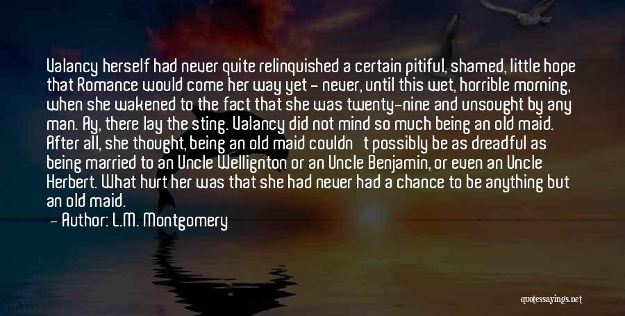 L.M. Montgomery Quotes: Valancy Herself Had Never Quite Relinquished A Certain Pitiful, Shamed, Little Hope That Romance Would Come Her Way Yet -