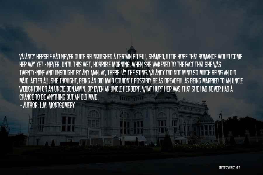 L.M. Montgomery Quotes: Valancy Herself Had Never Quite Relinquished A Certain Pitiful, Shamed, Little Hope That Romance Would Come Her Way Yet -