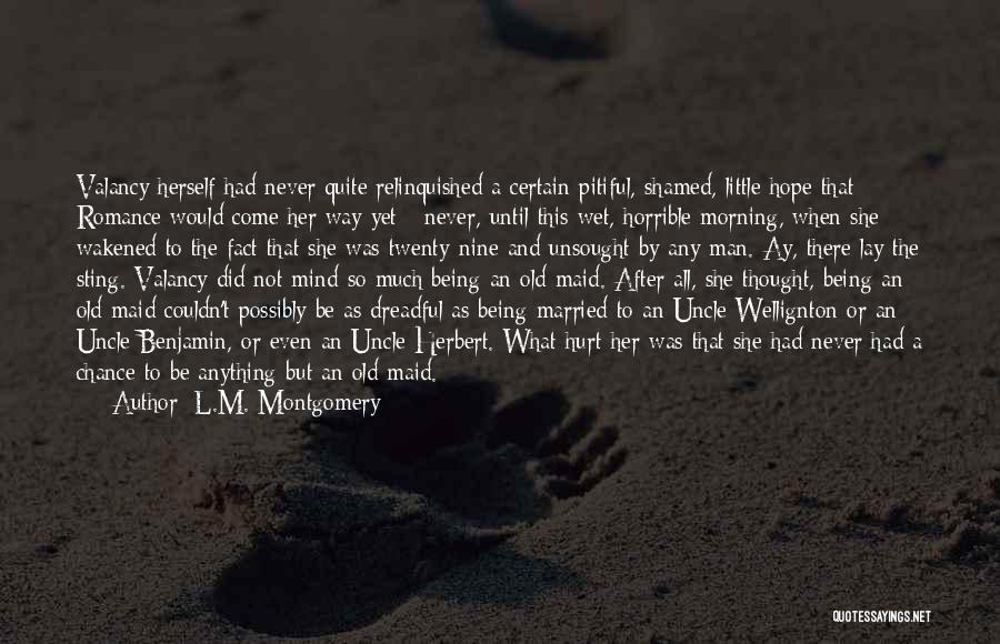 L.M. Montgomery Quotes: Valancy Herself Had Never Quite Relinquished A Certain Pitiful, Shamed, Little Hope That Romance Would Come Her Way Yet -