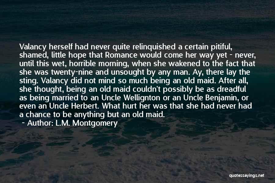 L.M. Montgomery Quotes: Valancy Herself Had Never Quite Relinquished A Certain Pitiful, Shamed, Little Hope That Romance Would Come Her Way Yet -