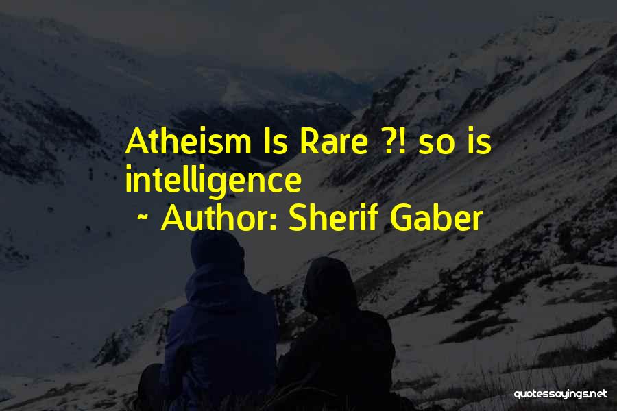 Sherif Gaber Quotes: Atheism Is Rare ?! So Is Intelligence