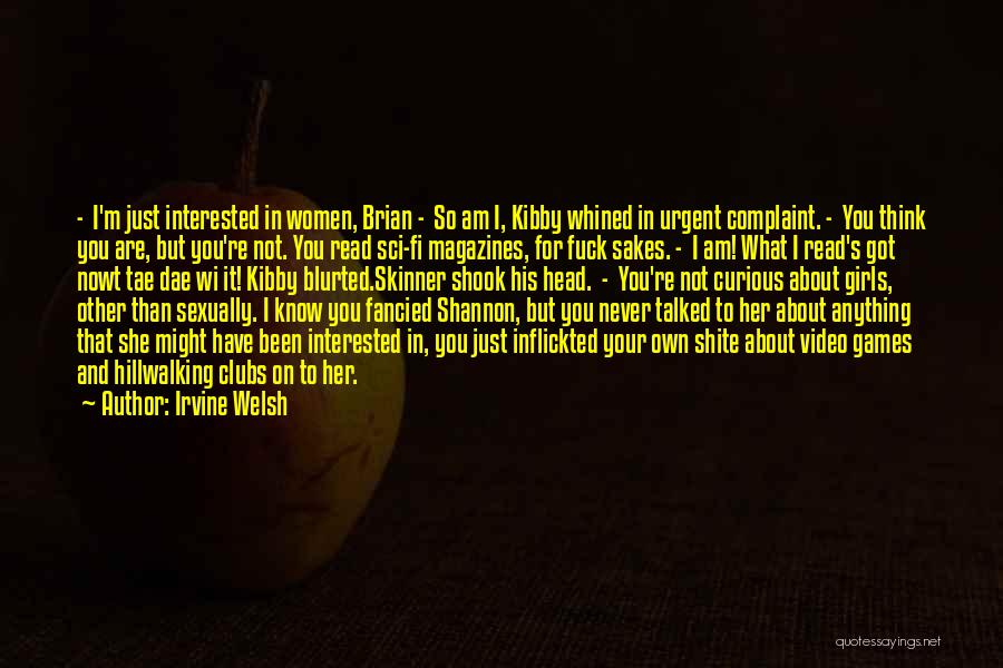 Irvine Welsh Quotes: - I'm Just Interested In Women, Brian - So Am I, Kibby Whined In Urgent Complaint. - You Think You