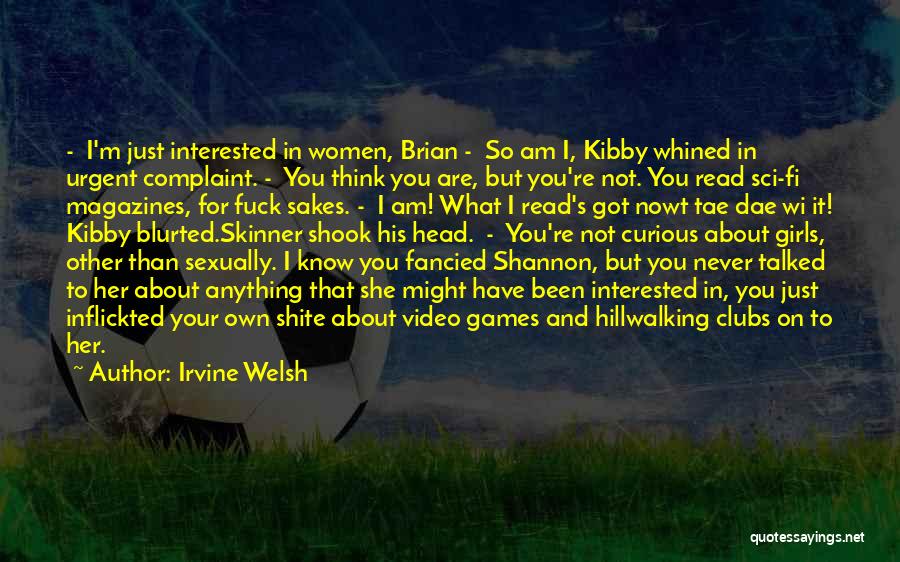 Irvine Welsh Quotes: - I'm Just Interested In Women, Brian - So Am I, Kibby Whined In Urgent Complaint. - You Think You