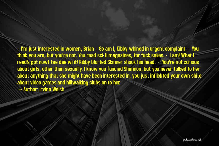 Irvine Welsh Quotes: - I'm Just Interested In Women, Brian - So Am I, Kibby Whined In Urgent Complaint. - You Think You