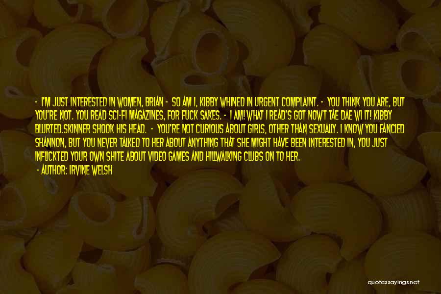 Irvine Welsh Quotes: - I'm Just Interested In Women, Brian - So Am I, Kibby Whined In Urgent Complaint. - You Think You