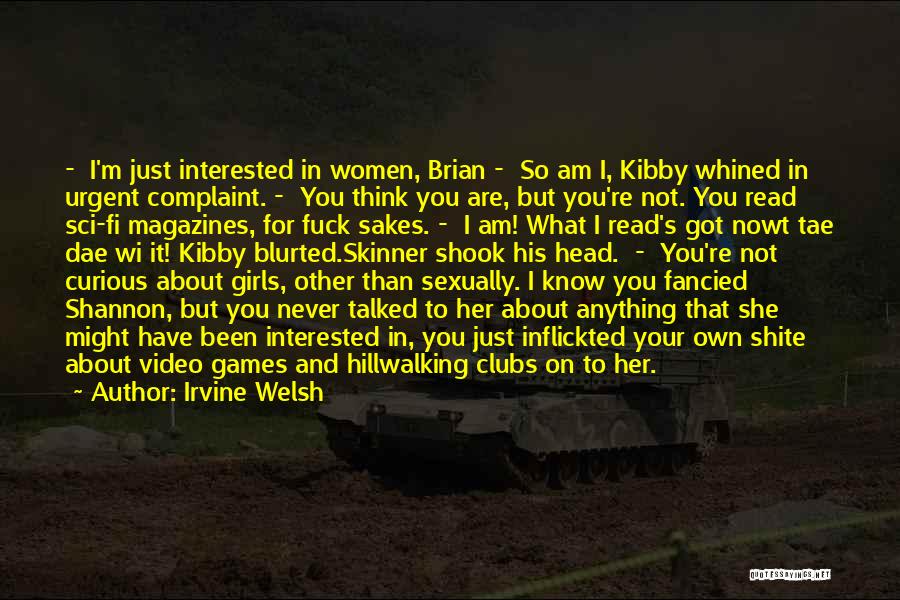 Irvine Welsh Quotes: - I'm Just Interested In Women, Brian - So Am I, Kibby Whined In Urgent Complaint. - You Think You