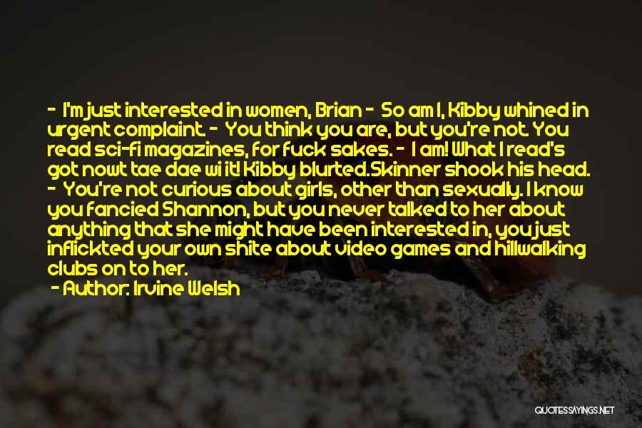 Irvine Welsh Quotes: - I'm Just Interested In Women, Brian - So Am I, Kibby Whined In Urgent Complaint. - You Think You