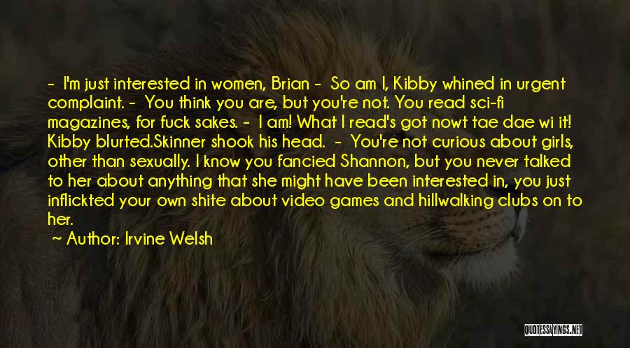 Irvine Welsh Quotes: - I'm Just Interested In Women, Brian - So Am I, Kibby Whined In Urgent Complaint. - You Think You