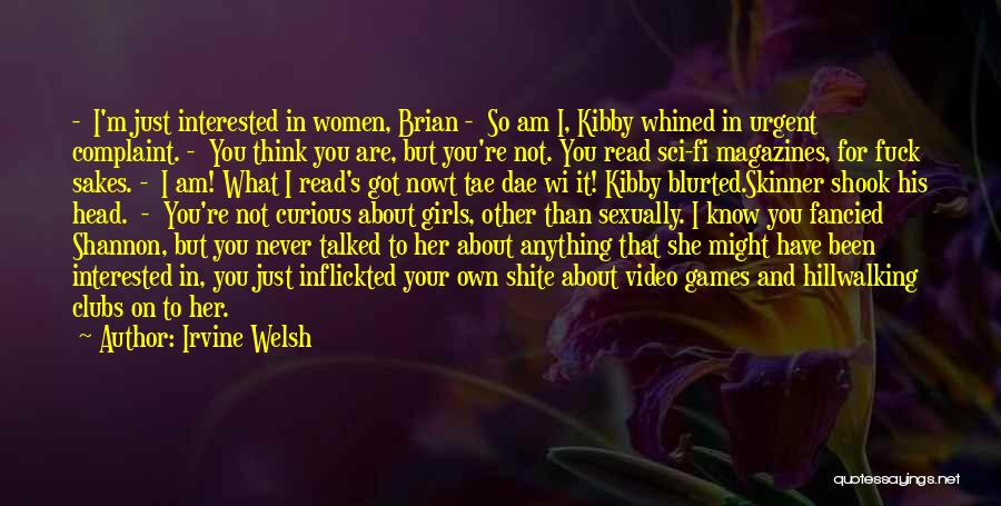 Irvine Welsh Quotes: - I'm Just Interested In Women, Brian - So Am I, Kibby Whined In Urgent Complaint. - You Think You