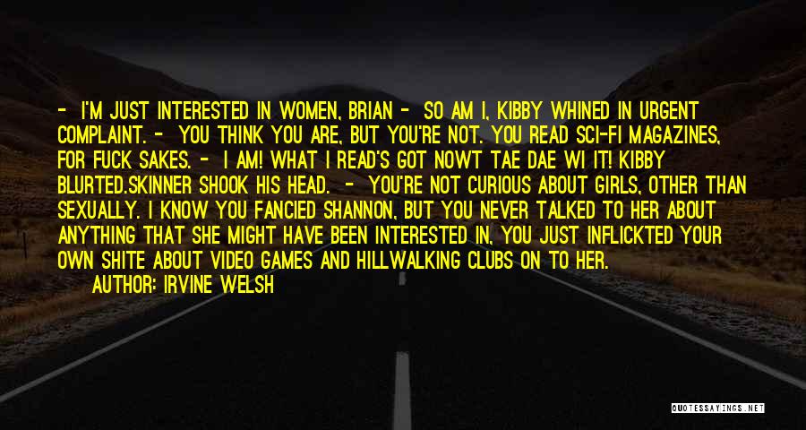Irvine Welsh Quotes: - I'm Just Interested In Women, Brian - So Am I, Kibby Whined In Urgent Complaint. - You Think You