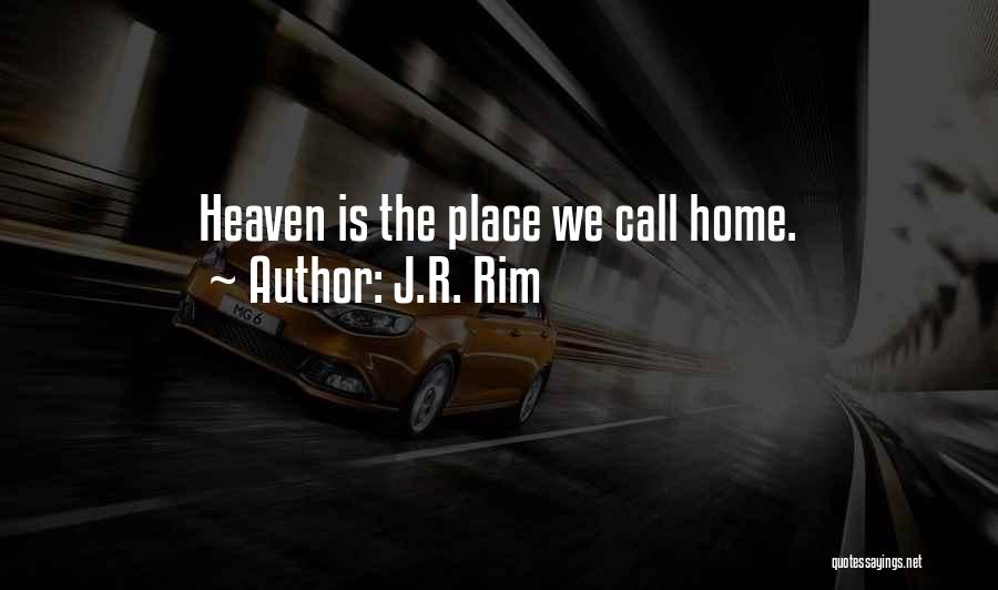 J.R. Rim Quotes: Heaven Is The Place We Call Home.