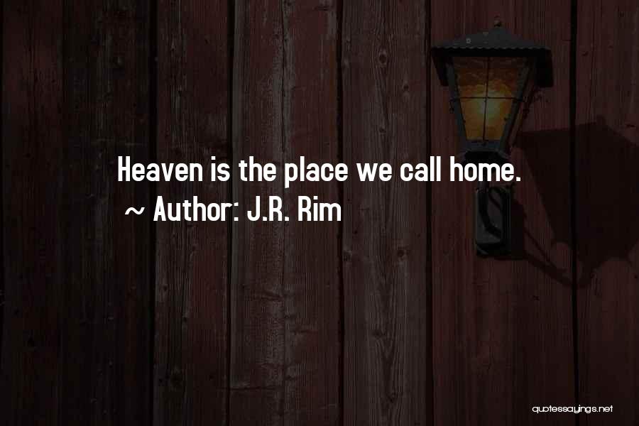 J.R. Rim Quotes: Heaven Is The Place We Call Home.