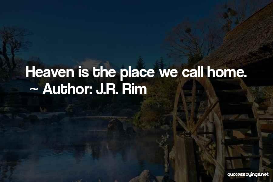 J.R. Rim Quotes: Heaven Is The Place We Call Home.