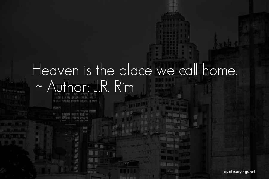 J.R. Rim Quotes: Heaven Is The Place We Call Home.