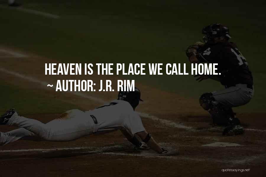 J.R. Rim Quotes: Heaven Is The Place We Call Home.