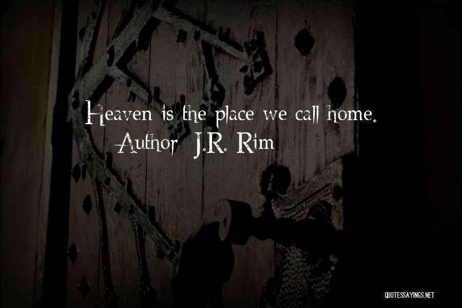 J.R. Rim Quotes: Heaven Is The Place We Call Home.