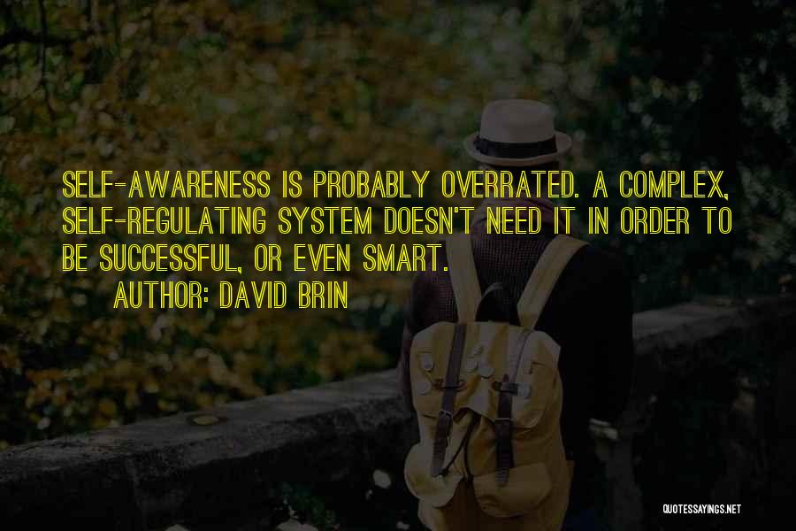 David Brin Quotes: Self-awareness Is Probably Overrated. A Complex, Self-regulating System Doesn't Need It In Order To Be Successful, Or Even Smart.