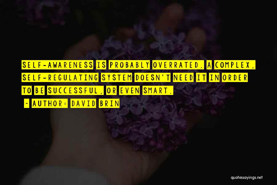 David Brin Quotes: Self-awareness Is Probably Overrated. A Complex, Self-regulating System Doesn't Need It In Order To Be Successful, Or Even Smart.