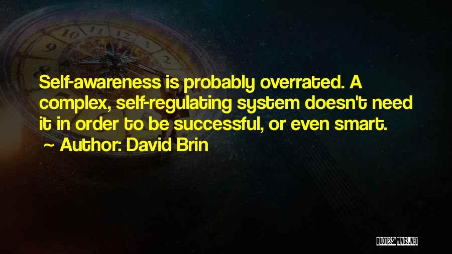 David Brin Quotes: Self-awareness Is Probably Overrated. A Complex, Self-regulating System Doesn't Need It In Order To Be Successful, Or Even Smart.