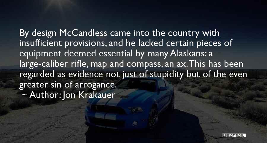 Jon Krakauer Quotes: By Design Mccandless Came Into The Country With Insufficient Provisions, And He Lacked Certain Pieces Of Equipment Deemed Essential By