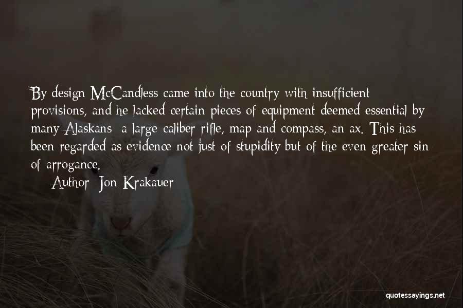Jon Krakauer Quotes: By Design Mccandless Came Into The Country With Insufficient Provisions, And He Lacked Certain Pieces Of Equipment Deemed Essential By