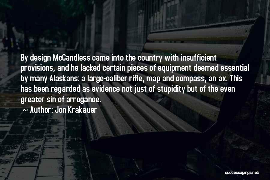 Jon Krakauer Quotes: By Design Mccandless Came Into The Country With Insufficient Provisions, And He Lacked Certain Pieces Of Equipment Deemed Essential By