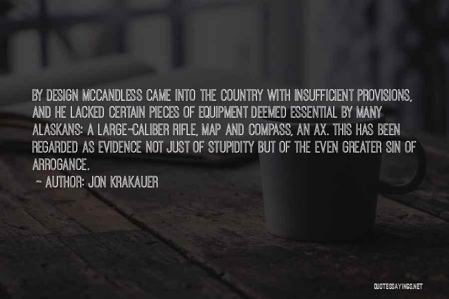 Jon Krakauer Quotes: By Design Mccandless Came Into The Country With Insufficient Provisions, And He Lacked Certain Pieces Of Equipment Deemed Essential By