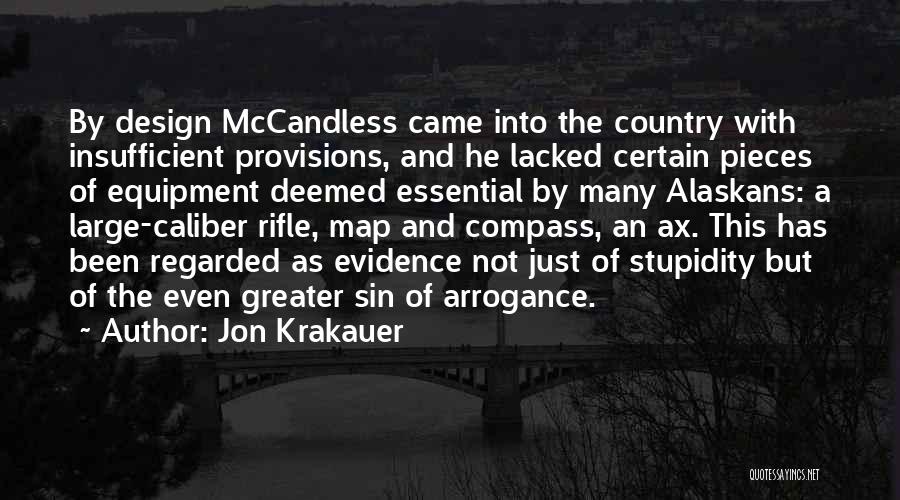 Jon Krakauer Quotes: By Design Mccandless Came Into The Country With Insufficient Provisions, And He Lacked Certain Pieces Of Equipment Deemed Essential By