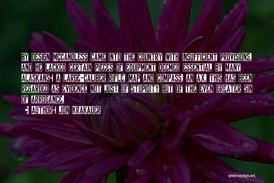 Jon Krakauer Quotes: By Design Mccandless Came Into The Country With Insufficient Provisions, And He Lacked Certain Pieces Of Equipment Deemed Essential By