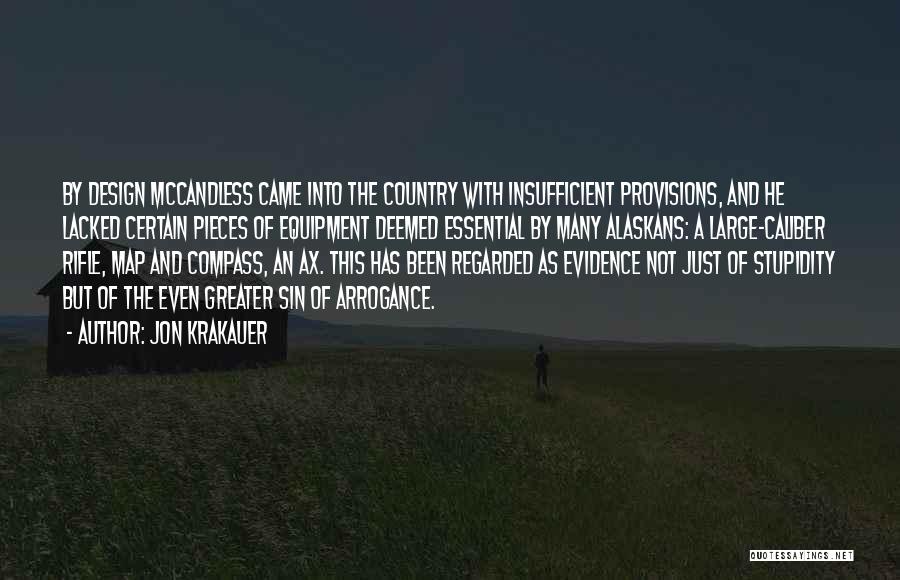 Jon Krakauer Quotes: By Design Mccandless Came Into The Country With Insufficient Provisions, And He Lacked Certain Pieces Of Equipment Deemed Essential By
