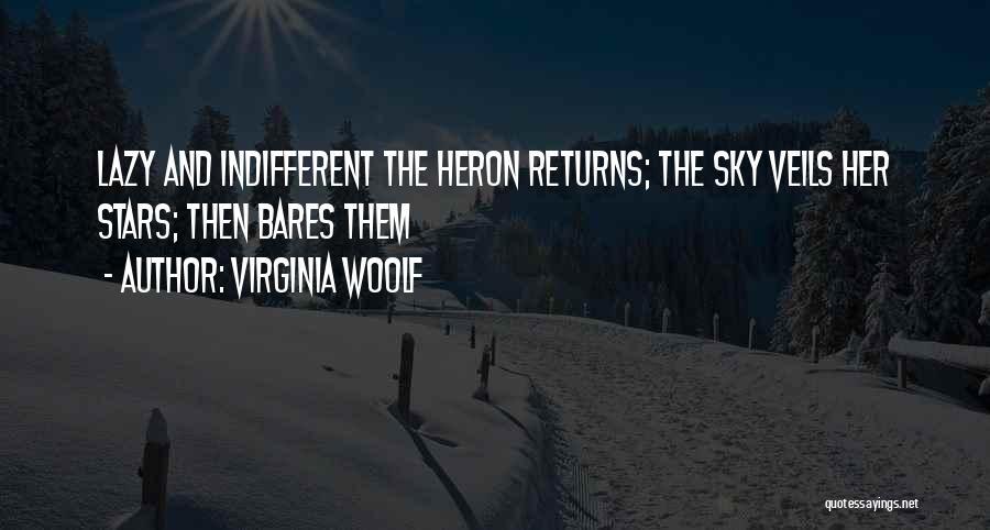 Virginia Woolf Quotes: Lazy And Indifferent The Heron Returns; The Sky Veils Her Stars; Then Bares Them