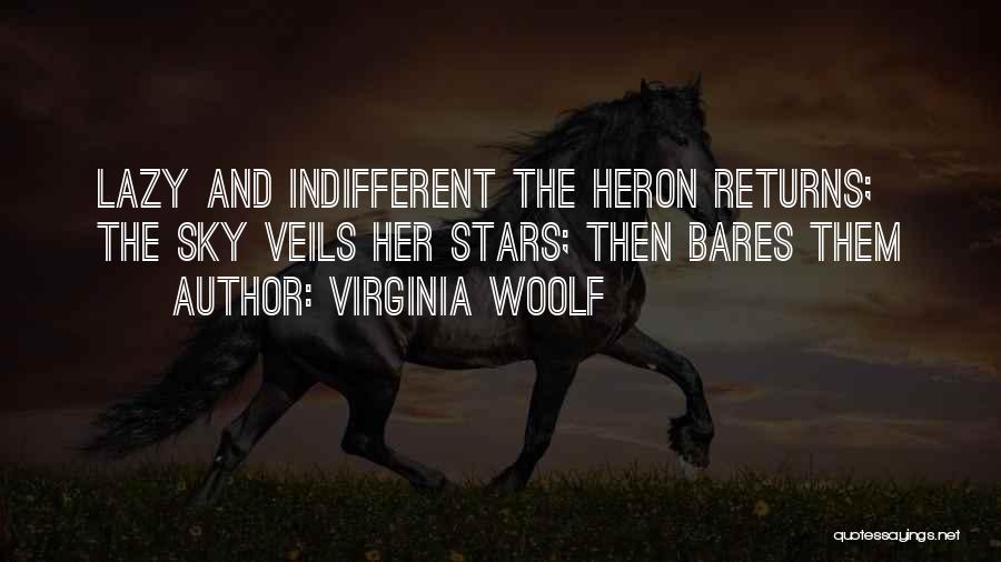 Virginia Woolf Quotes: Lazy And Indifferent The Heron Returns; The Sky Veils Her Stars; Then Bares Them