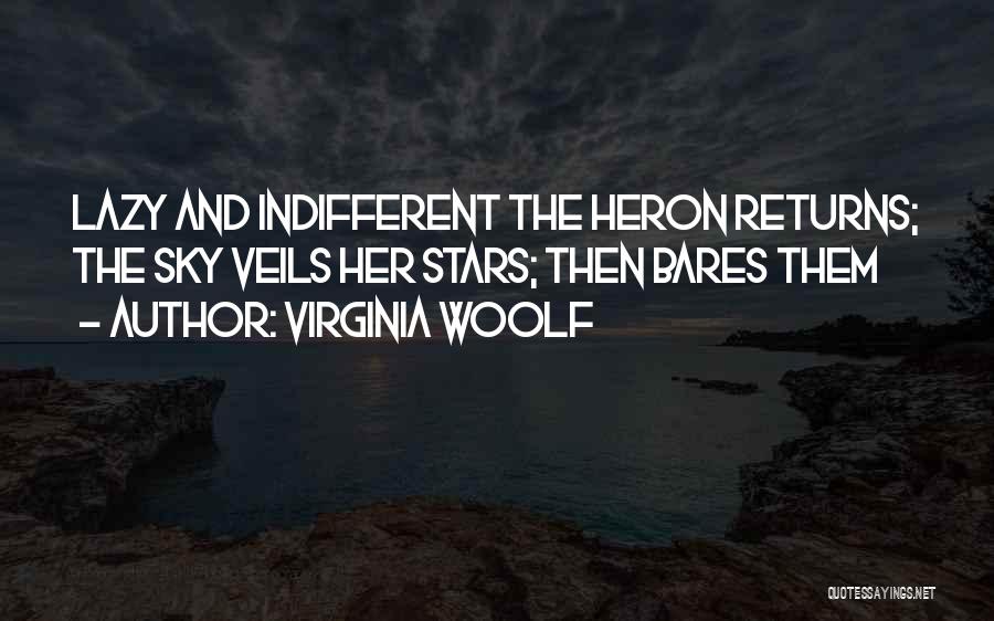 Virginia Woolf Quotes: Lazy And Indifferent The Heron Returns; The Sky Veils Her Stars; Then Bares Them