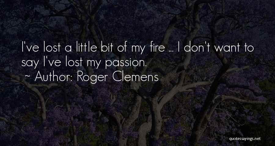 Roger Clemens Quotes: I've Lost A Little Bit Of My Fire ... I Don't Want To Say I've Lost My Passion.