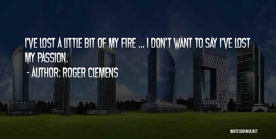 Roger Clemens Quotes: I've Lost A Little Bit Of My Fire ... I Don't Want To Say I've Lost My Passion.