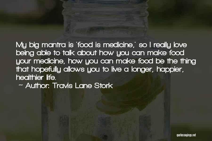 Travis Lane Stork Quotes: My Big Mantra Is 'food Is Medicine,' So I Really Love Being Able To Talk About How You Can Make