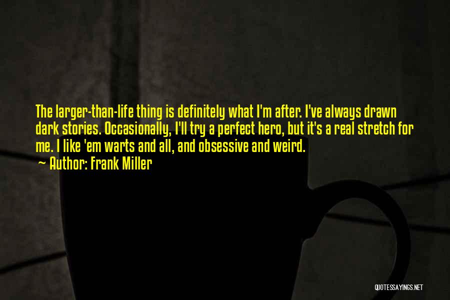 Frank Miller Quotes: The Larger-than-life Thing Is Definitely What I'm After. I've Always Drawn Dark Stories. Occasionally, I'll Try A Perfect Hero, But