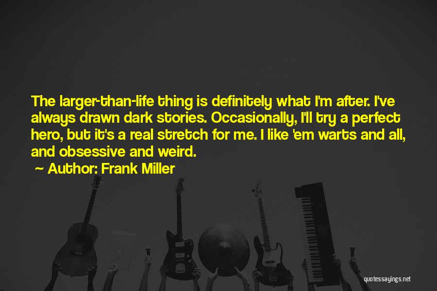 Frank Miller Quotes: The Larger-than-life Thing Is Definitely What I'm After. I've Always Drawn Dark Stories. Occasionally, I'll Try A Perfect Hero, But