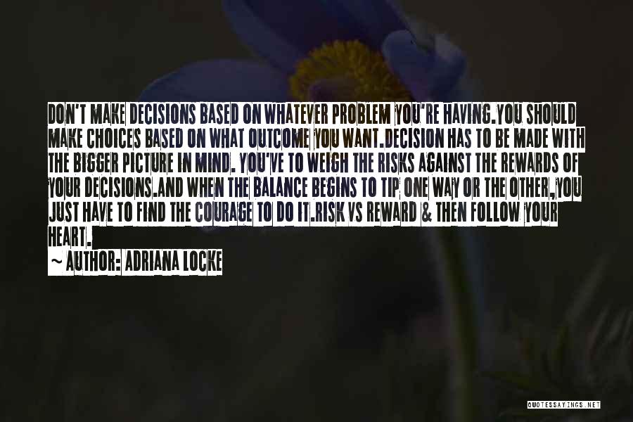 Adriana Locke Quotes: Don't Make Decisions Based On Whatever Problem You're Having.you Should Make Choices Based On What Outcome You Want.decision Has To