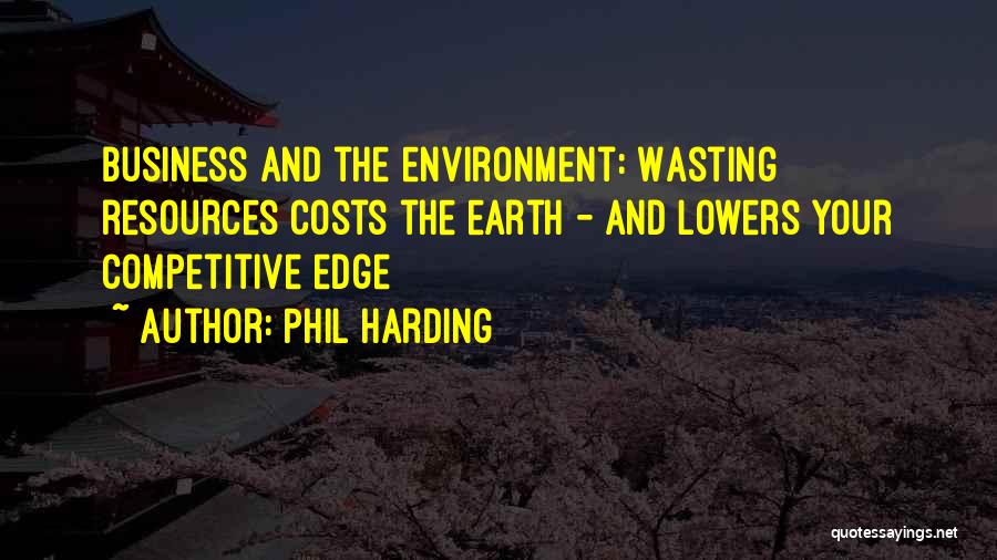 Phil Harding Quotes: Business And The Environment: Wasting Resources Costs The Earth - And Lowers Your Competitive Edge