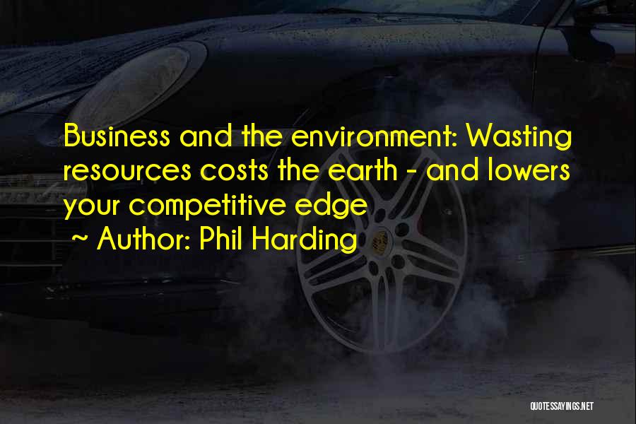 Phil Harding Quotes: Business And The Environment: Wasting Resources Costs The Earth - And Lowers Your Competitive Edge