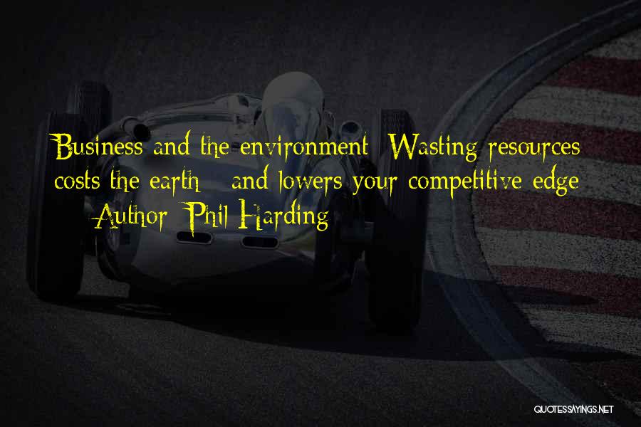 Phil Harding Quotes: Business And The Environment: Wasting Resources Costs The Earth - And Lowers Your Competitive Edge