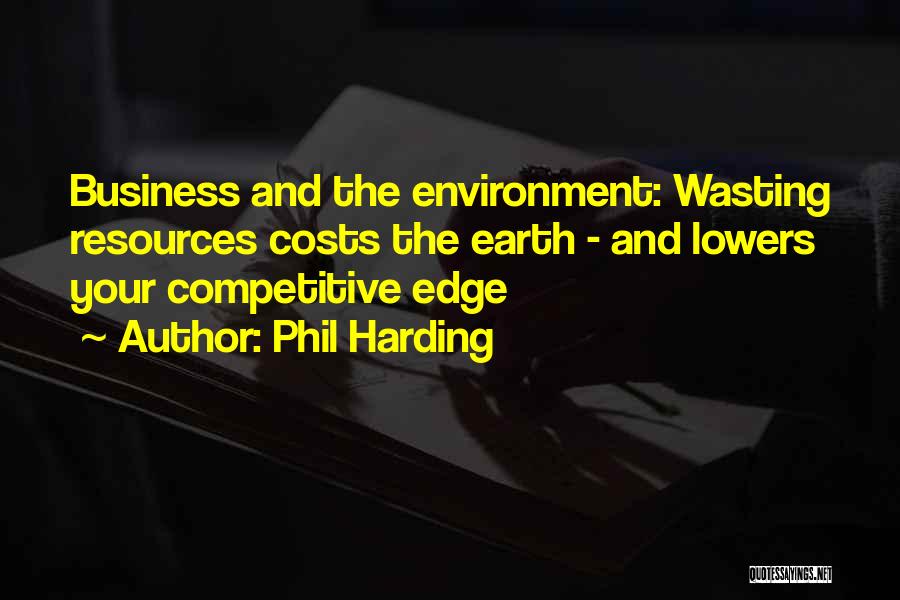 Phil Harding Quotes: Business And The Environment: Wasting Resources Costs The Earth - And Lowers Your Competitive Edge