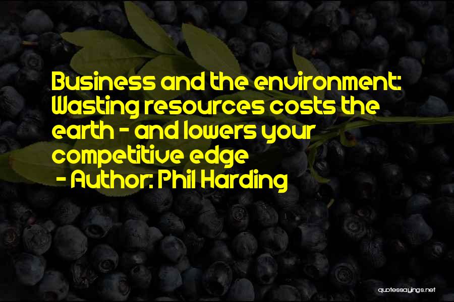 Phil Harding Quotes: Business And The Environment: Wasting Resources Costs The Earth - And Lowers Your Competitive Edge