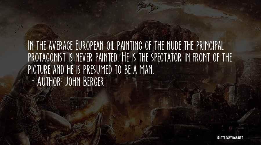John Berger Quotes: In The Average European Oil Painting Of The Nude The Principal Protagonist Is Never Painted. He Is The Spectator In