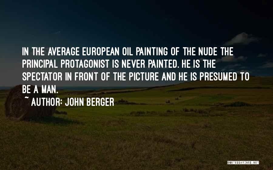 John Berger Quotes: In The Average European Oil Painting Of The Nude The Principal Protagonist Is Never Painted. He Is The Spectator In